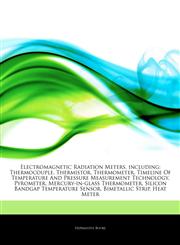 Articles On Electromagnetic Radiation Meters, including Thermocouple, Thermistor, Thermometer, Timeline Of Temperature And Pressure Measurement Technology, Pyrometer, Mercury-in-glass Thermometer, Silicon Bandgap Temperature Sensor,1244213381,9781244213388