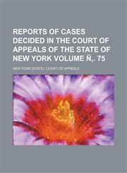 Reports of cases decided in the Court of Appeals of the state of New York Volume Ñ‚. 75,1233952595,9781233952595