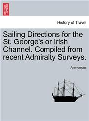 Sailing Directions for the St. George's or Irish Channel. Compiled from recent Admiralty Surveys.,1241116466,9781241116460