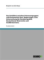Das Verhältnis zwischen Interessengruppen und Parlamenten bzw. Regierungen. Eine Untersuchung der Bundesrepublik Deutschland, Österreichs und Großbritanniens.,3638653730,9783638653732