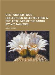 One Hundred Pious Reflections, Selected from A. Butler's Lives of the Saints [By M.T. Taunton],1458958051,9781458958051