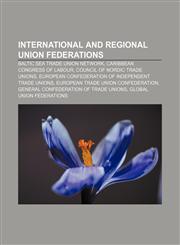 International and regional union federations Baltic Sea Trade Union Network, Caribbean Congress of Labour, Council of Nordic Trade Unions,1157375928,9781157375920