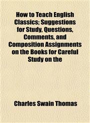 How to Teach English Classics; Suggestions for Study, Questions, Comments, and Composition Assignments on the Books for Careful Study on the,1153492970,9781153492973