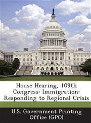 House Hearing, 109th Congress Immigration: Responding to Regional Crisis,1294112287,9781294112280