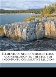 Elements of negro religion; being a contribution to the study of Indo-Bantu comparative religion,1176534025,9781176534025