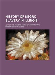 History of Negro slavery in Illinois; and of the slavery agitation in that state,1236538234,9781236538239