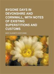 Bygone Days in Devonshire and Cornwall, with Notes of Existing Superstitions and Customs,1150000635,9781150000638
