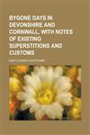 Bygone Days in Devonshire and Cornwall, with Notes of Existing Superstitions and Customs,1150000635,9781150000638