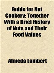 Guide for Nut Cookery; Together With a Brief History of Nuts and Their Food Values,1154721205,9781154721201
