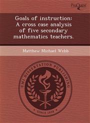 Goals of instruction A cross case analysis of five secondary mathematics teachers.,1244000477,9781244000476