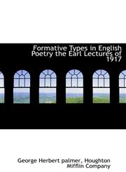 Formative Types in English Poetry the Earl Lectures of 1917,1140239732,9781140239734