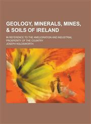 Geology, Minerals, Mines, & Soils of Ireland; In Reference to the Amelioration and Industrial Prosperity of the Country,1230228020,9781230228020