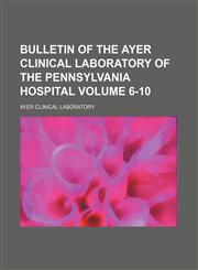 Bulletin of the Ayer Clinical Laboratory of the Pennsylvania Hospital Volume 6-10,1151172227,9781151172228