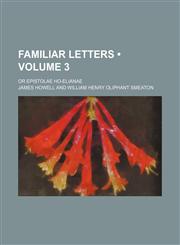 Familiar Letters (Volume 3); Or Epistolae Ho-Elianae,1154267407,9781154267402