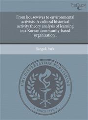 From housewives to environmental activists A cultural historical activity theory analysis of learning in a Korean community-based organization .,1243560347,9781243560346