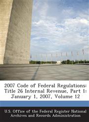 2007 Code of Federal Regulations Title 26 Internal Revenue, Part 1: January 1, 2007, Volume 12,1289279853,9781289279851