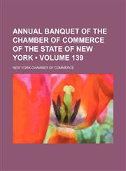 Annual Banquet of the Chamber of Commerce of the State of New York (Volume 139),1153939134,9781153939133