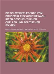 Die Schweizerlegende Vom Bruder Klaus Von Flue Nach Ihren Geschichtlichen Quellen Und Politischen Folgen,1231086696,9781231086698