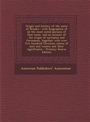 Origin and history of the name of Brooks with biographies of all the most noted persons of that name, and an account of the origin of surnames and forenames, together with over five hundred Christian names of men and women and their significance - Prima,1294053116,9781294053118