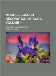 Moghul colour decoration of Agra; described and illustrated Volume 1,1155090659,9781155090658