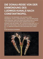 Die Donau-Reise von der Einmündung des Ludwigs-Kanals nach Constantinopel; Handbuch für Reisende von Ulm nach Wien, Preßburg, Pesth, Contantinopel, dem Archipelagus, Griechenland, über die Ionischen Inseln nach Italien als Fortsetzung,1230123679,9781230123677