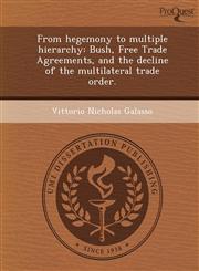 From hegemony to multiple hierarchy Bush, Free Trade Agreements, and the decline of the multilateral trade order.,1249093376,9781249093374