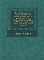 True Civilization A Subject of Vital and Serious Interest to All People; But Most Immediately to the Men and Women of Labor and Sorrow - Primary Source Edition,1295813262,9781295813261