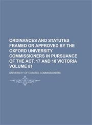 Ordinances and Statutes Framed or Approved by the Oxford University Commissioners in Pursuance of the ACT, 17 and 18 Victoria Volume 81,1150085630,9781150085635