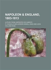 Napoleon & England, 1803-1813; A Study From Unprinted Documents,1151276715,9781151276711