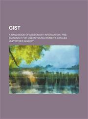 Gist; a hand-book of missionary information, pre-eminently for use in young women's circles,1151393800,9781151393807