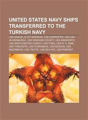 United States Navy ships transferred to the Turkish Navy USS Samuel Eliot Morison, USS Carpenter, USS Van Valkenburgh, USS Windham County,1156807948,9781156807941