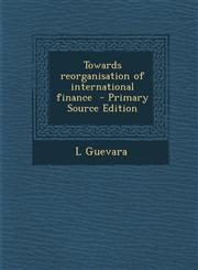 Towards Reorganisation of International Finance - Primary Source Edition,1287662676,9781287662679