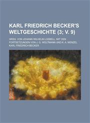 Karl Friedrich Becker's Weltgeschichte; Hrsg. Von Johann Wilhelm Loebell. Mit Den Fortsetzungen Von J. G. Woltmann Und K. A. Menzel Volume 3; V. 9,1234620472,9781234620479