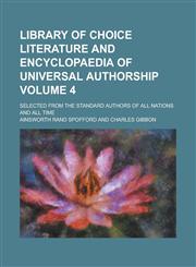 Library of Choice Literature and Encyclopaedia of Universal Authorship; Selected from the Standard Authors of All Nations and All Time Volume 4,1236933311,9781236933317