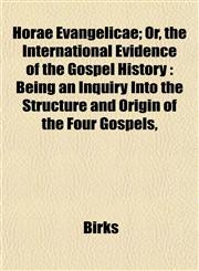 Horae Evangelicae; Or, the International Evidence of the Gospel History Being an Inquiry Into the Structure and Origin of the Four Gospels,,115296013X,9781152960138