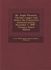 Mr. Ralph Wheelock, Puritan; A Paper Read Before the Connecticut Historical Society, November 7, 1899 - Primary Source Edition,1287830293,9781287830290