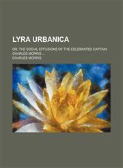 Lyra Urbanica; Or, the Social Effusions of the Celebrated Captain Charles Morris,1154140660,9781154140668