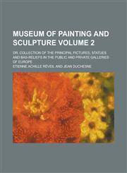 Museum of Painting and Sculpture; Or, Collection of the Principal Pictures, Statues and Bas-Reliefs in the Public and Private Galleries of Europe Volu,123016426X,9781230164267
