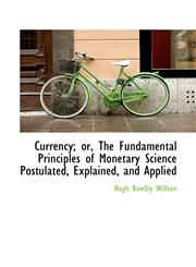 Currency; or, The Fundamental Principles of Monetary Science Postulated, Explained, and Applied,1115267736,9781115267731