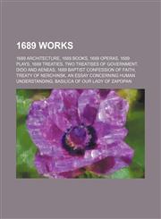 1689 Works 1689 Architecture, 1689 Books, 1689 Operas, 1689 Treaties, Two Treatises of Government, Dido and Aeneas,1157729525,9781157729525