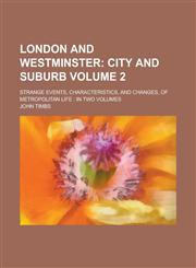 London and Westminster; Strange Events, Characteristics, and Changes, of Metropolitan Life In Two Volumes Volume 2,115357506X,9781153575065