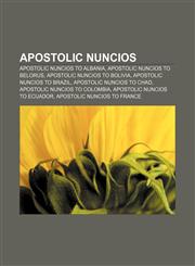 Apostolic nuncios Apostolic Nuncios to Albania, Apostolic Nuncios to Belorus, Apostolic Nuncios to Bolivia, Apostolic Nuncios to Brazil,1157227570,9781157227571