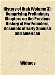 History of Utah (Volume 3); Comprising Preliminary Chapters on the Previous History of Her Founders, Accounts of Early Spanish and American,1153241595,9781153241595