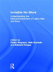 Understanding the Disenfranchisement of Latino Men and Boys Invisible No More,0415877784,9780415877787