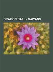Dragon Ball - Saiyans Ascended Super Saiyan, Bardock, Bardock's Elite, Berserker, Bio-Broly, Borgos, Broly, Bulla, False Super Saiyan, Fasha,1230851860,9781230851860