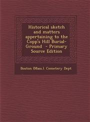 Historical Sketch and Matters Appertaining to the Copp's Hill Burial-Ground - Primary Source Edition,1287880312,9781287880318