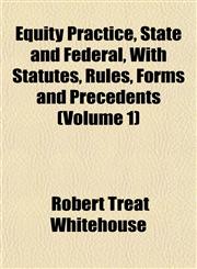 Equity Practice, State and Federal, With Statutes, Rules, Forms and Precedents (Volume 1),115337725X,9781153377256