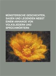 Münsterische Geschichten, Sagen und Legenden nebst einem Anhange von Volksliedern und Sprüchwörtern,123443461X,9781234434618