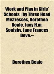 Work and Play in Girls' Schools | by Three Head Mistresses, Dorothea Beale, Lucy H.m. Soulsby, Jane Frances Dove.--,1152127047,9781152127043