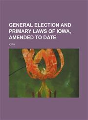General election and primary laws of Iowa, amended to date,1154714608,9781154714609